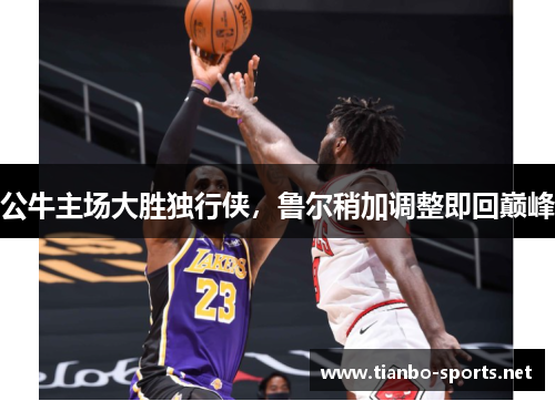 公牛主场大胜独行侠，鲁尔稍加调整即回巅峰