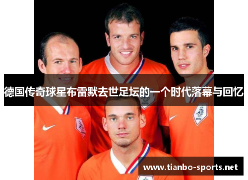 德国传奇球星布雷默去世足坛的一个时代落幕与回忆