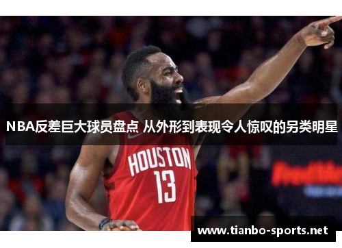NBA反差巨大球员盘点 从外形到表现令人惊叹的另类明星