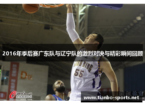 2016年季后赛广东队与辽宁队的激烈对决与精彩瞬间回顾